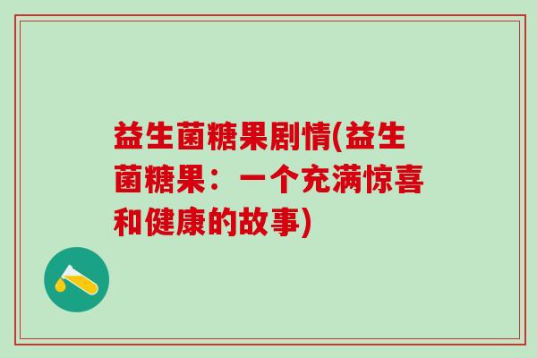 益生菌糖果剧情(益生菌糖果：一个充满惊喜和健康的故事)