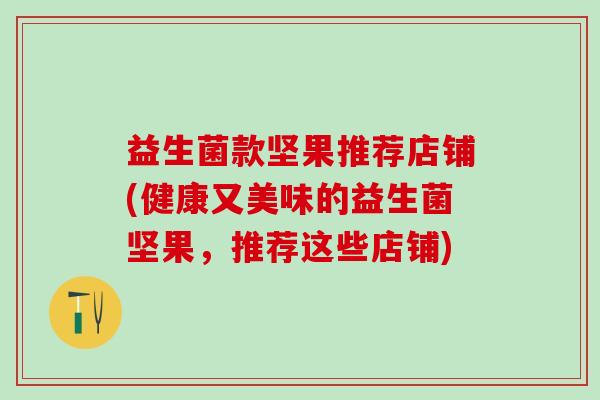 益生菌款坚果推荐店铺(健康又美味的益生菌坚果，推荐这些店铺)