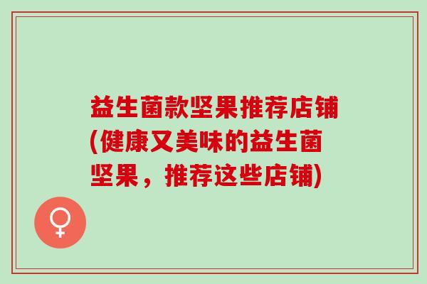 益生菌款坚果推荐店铺(健康又美味的益生菌坚果，推荐这些店铺)