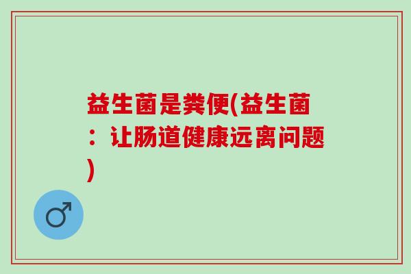 益生菌是粪便(益生菌：让肠道健康远离问题)