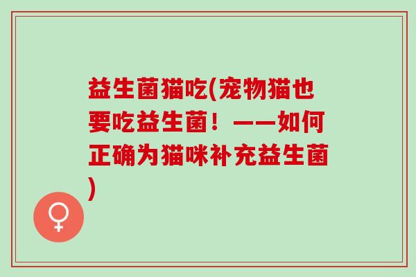 益生菌猫吃(宠物猫也要吃益生菌！——如何正确为猫咪补充益生菌)
