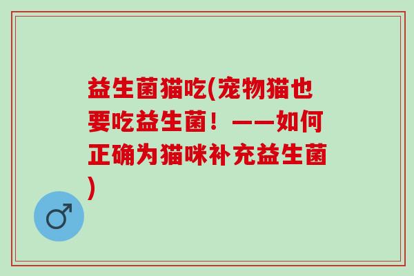 益生菌猫吃(宠物猫也要吃益生菌！——如何正确为猫咪补充益生菌)