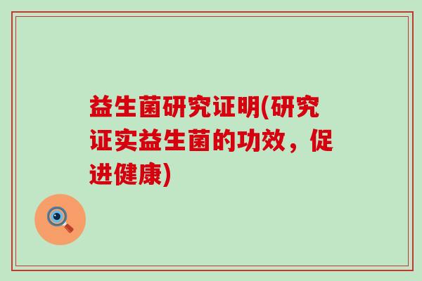 益生菌研究证明(研究证实益生菌的功效，促进健康)