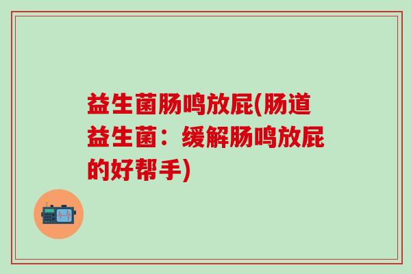 益生菌肠鸣放屁(肠道益生菌：缓解肠鸣放屁的好帮手)
