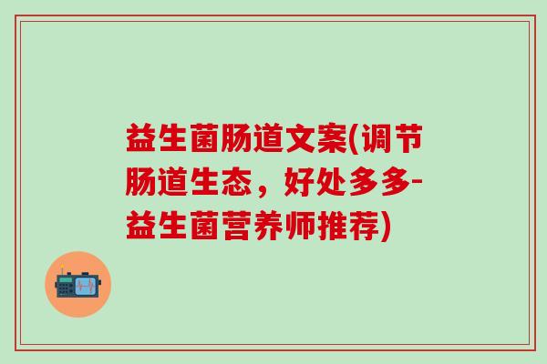 益生菌肠道文案(调节肠道生态，好处多多-益生菌营养师推荐)