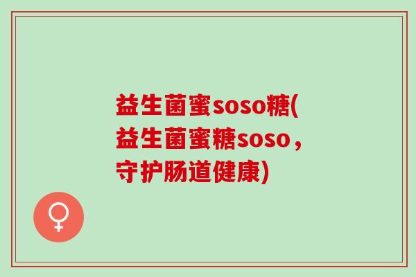 益生菌蜜soso糖(益生菌蜜糖soso，守护肠道健康)