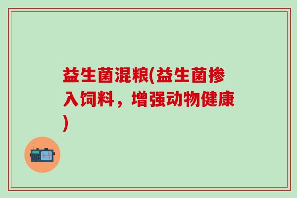 益生菌混粮(益生菌掺入饲料，增强动物健康)