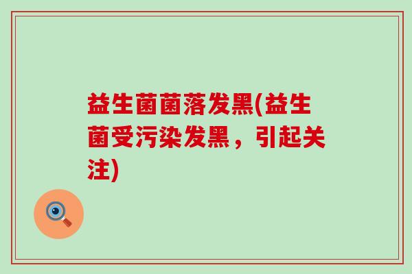 益生菌菌落发黑(益生菌受污染发黑，引起关注)