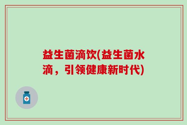 益生菌滴饮(益生菌水滴，引领健康新时代)