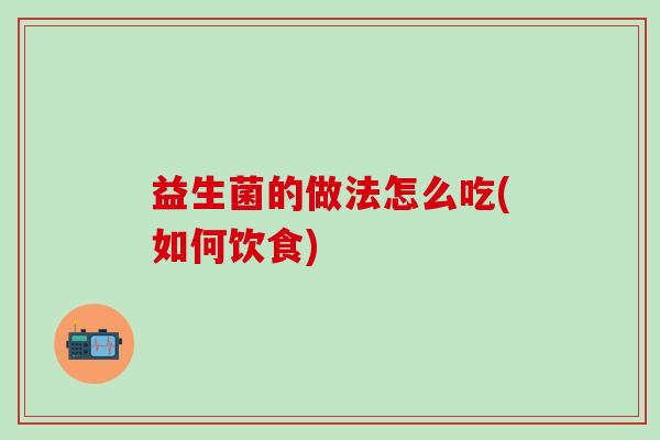 益生菌的做法怎么吃(如何饮食) 益生菌的做法怎么吃(如何饮食)