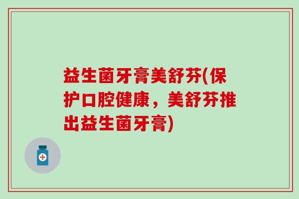 益生菌牙膏美舒芬(保护口腔健康，美舒芬推出益生菌牙膏)