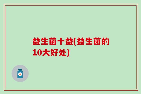 益生菌十益(益生菌的10大好处)