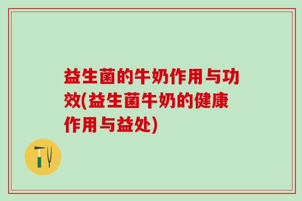 益生菌的牛奶作用与功效(益生菌牛奶的健康作用与益处)