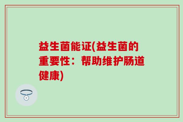 益生菌能证(益生菌的重要性:帮助维护肠道健康) 益生菌能证(益生菌的重要性:帮助维护肠道健康)