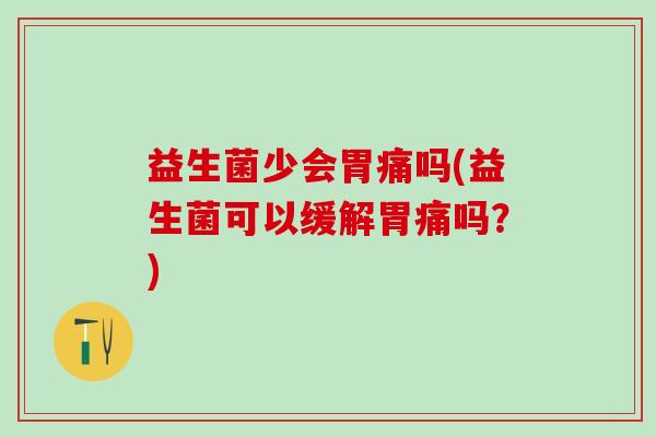 益生菌少会胃痛吗(益生菌可以缓解胃痛吗?) 益生菌少会胃痛吗(益生菌可以缓解胃痛吗?)