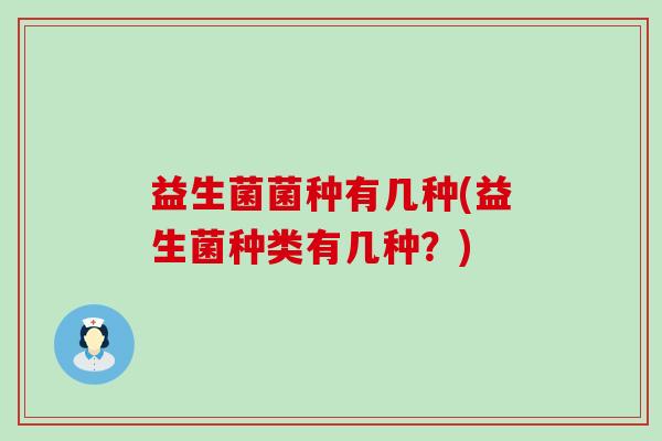 益生菌菌种有几种(益生菌种类有几种？)