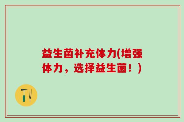 益生菌补充体力(增强体力,选择益生菌!) 益生菌补充体力(增强体力,选择益生菌!)