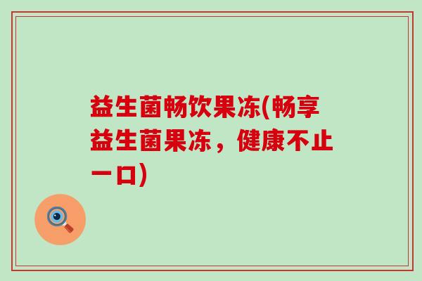益生菌畅饮果冻(畅享益生菌果冻，健康不止一口)