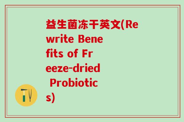 益生菌冻干英文(Rewrite Benefits of Freeze-dried Probiotics)