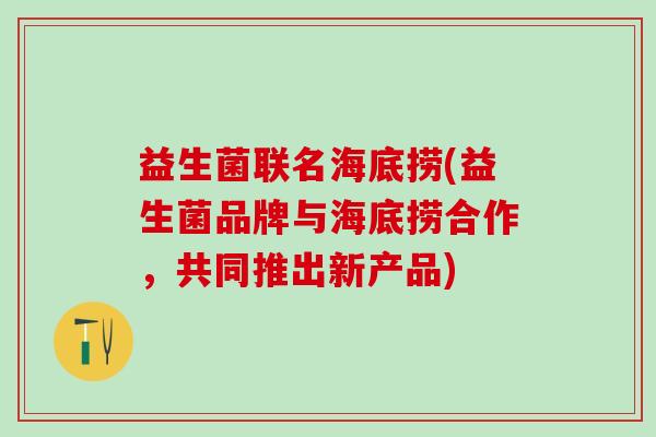 益生菌联名海底捞(益生菌品牌与海底捞合作，共同推出新产品)
