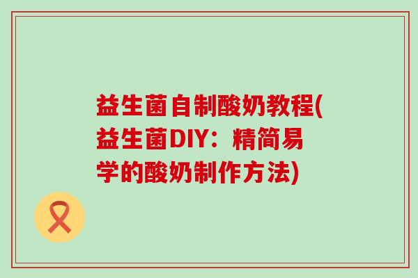 益生菌自制酸奶教程(益生菌DIY：精简易学的酸奶制作方法)