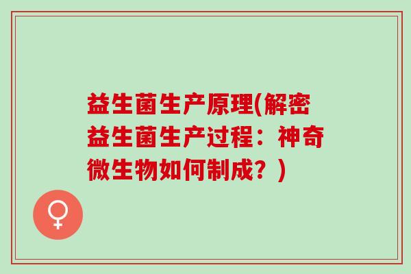 益生菌生产原理(解密益生菌生产过程：神奇微生物如何制成？)