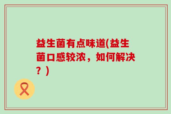 益生菌有点味道(益生菌口感较浓，如何解决？)