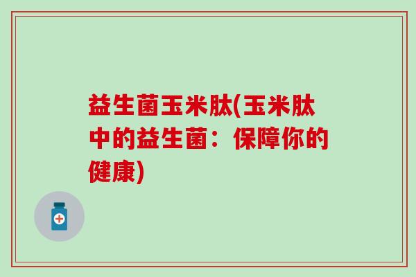 益生菌玉米肽(玉米肽中的益生菌：保障你的健康)