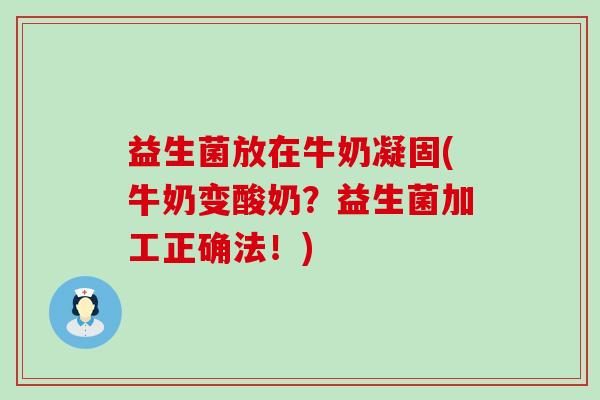 益生菌放在牛奶凝固(牛奶变酸奶？益生菌加工正确法！)