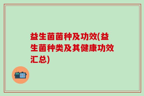 益生菌菌种及功效(益生菌种类及其健康功效汇总)