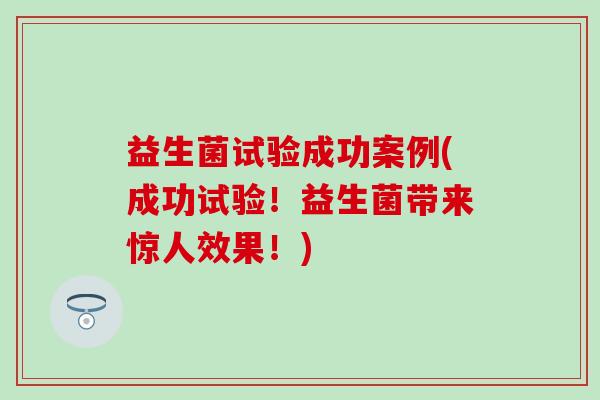 益生菌试验成功案例(成功试验！益生菌带来惊人效果！)