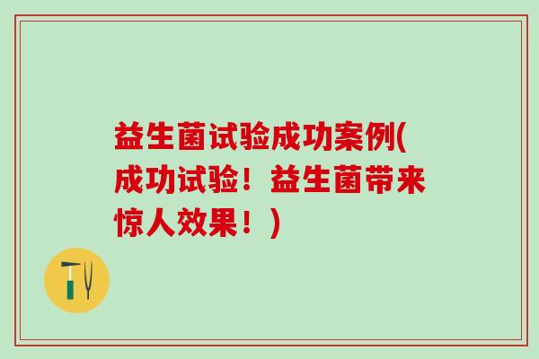 益生菌试验成功案例(成功试验！益生菌带来惊人效果！)
