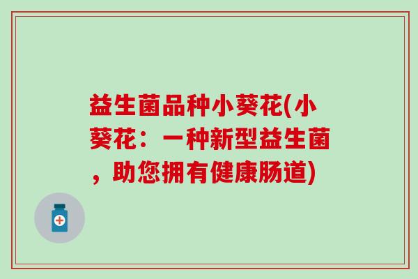益生菌品种小葵花(小葵花：一种新型益生菌，助您拥有健康肠道)