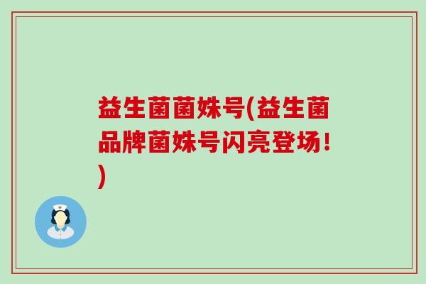 益生菌菌姝号(益生菌品牌菌姝号闪亮登场！)