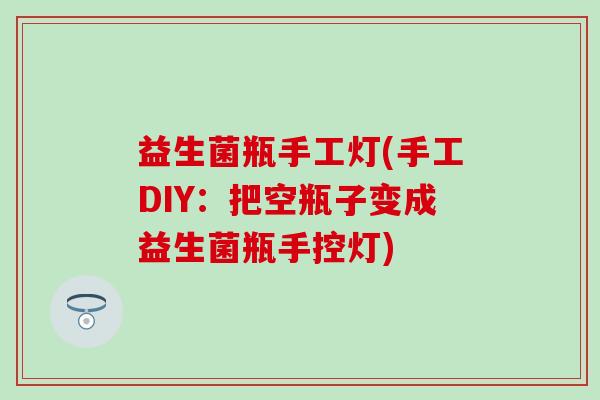 益生菌瓶手工灯(手工DIY：把空瓶子变成益生菌瓶手控灯)