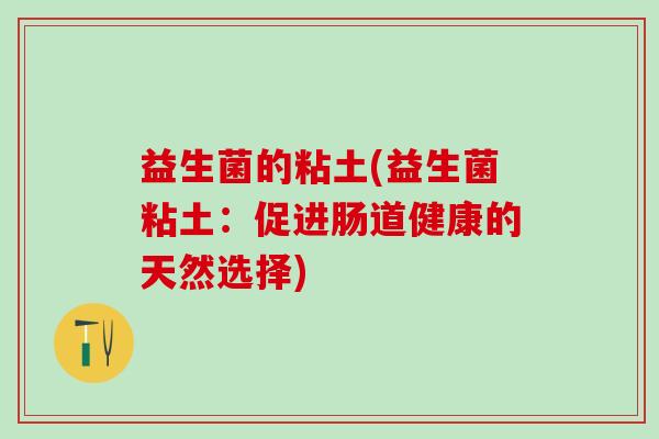 益生菌的粘土(益生菌粘土：促进肠道健康的天然选择)