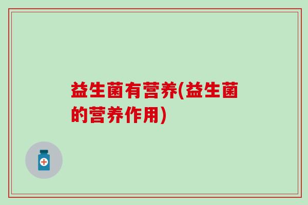 益生菌有营养(益生菌的营养作用)
