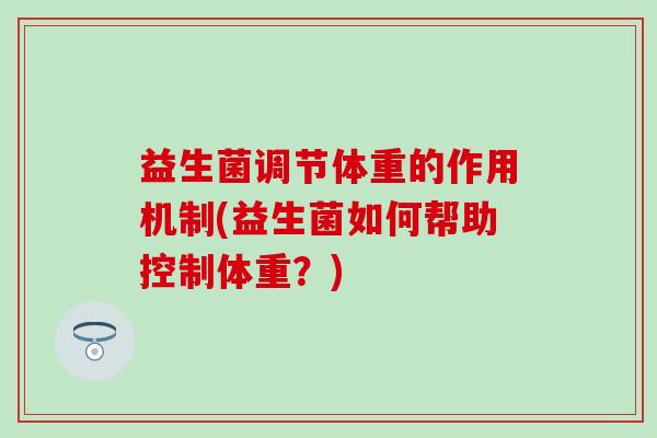 益生菌调节体重的作用机制(益生菌如何帮助控制体重？)