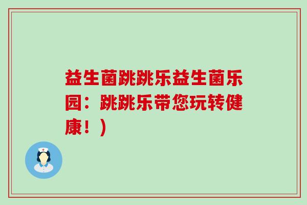 益生菌跳跳乐益生菌乐园：跳跳乐带您玩转健康！)