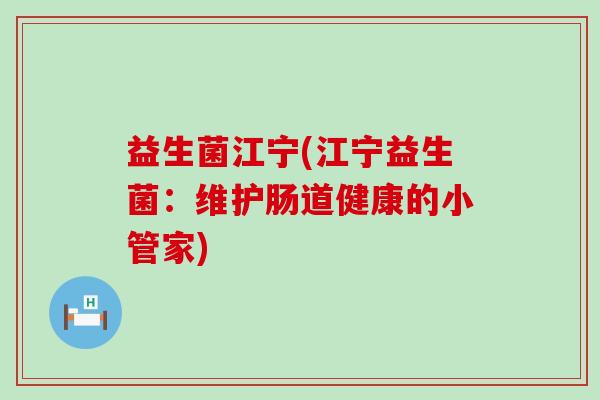 益生菌江宁(江宁益生菌：维护肠道健康的小管家)