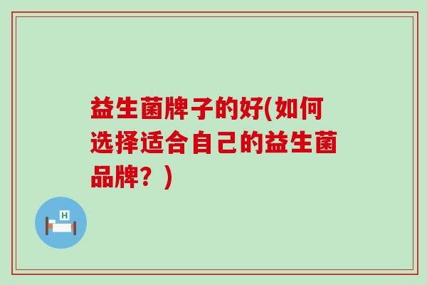 益生菌牌子的好(如何选择适合自己的益生菌品牌？)