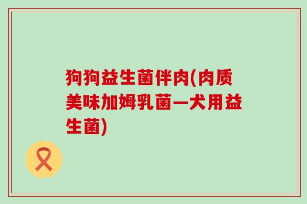 狗狗益生菌伴肉(肉质美味加姆乳菌—犬用益生菌)