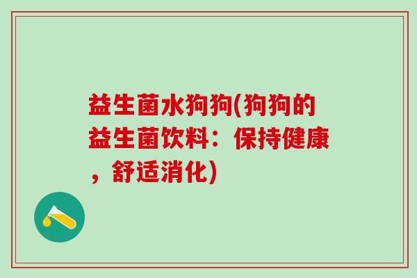 益生菌水狗狗(狗狗的益生菌饮料:保持健康,舒适消化) 益生菌水狗狗(狗狗的益生菌饮料:保持健康,舒适消化)