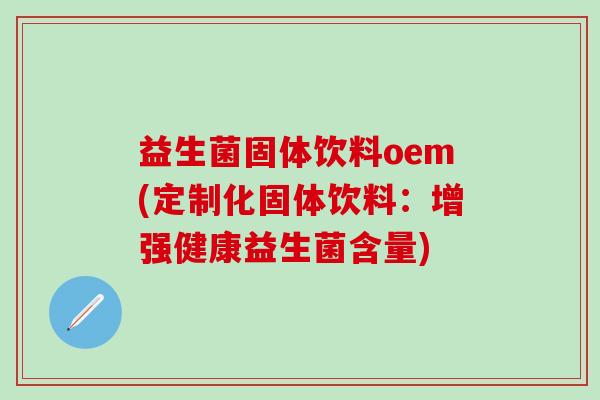 益生菌固体饮料oem(定制化固体饮料：增强健康益生菌含量)