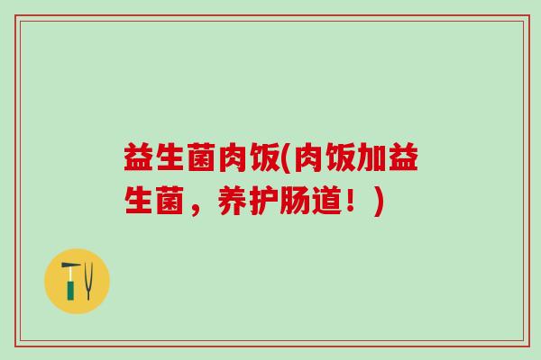 益生菌肉饭(肉饭加益生菌，养护肠道！)