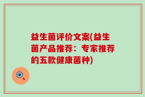 益生菌评价文案(益生菌产品推荐：专家推荐的五款健康菌种)