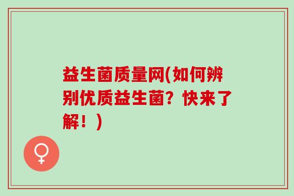 益生菌质量网(如何辨别优质益生菌？快来了解！)