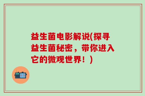 益生菌电影解说(探寻益生菌秘密，带你进入它的微观世界！)