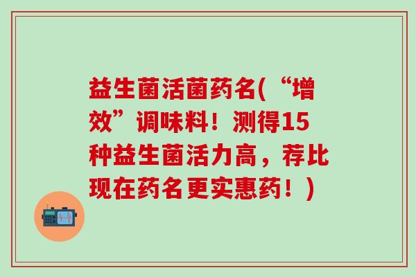 益生菌活菌药名(“增效”调味料！测得15种益生菌活力高，荐比现在药名更实惠药！)
