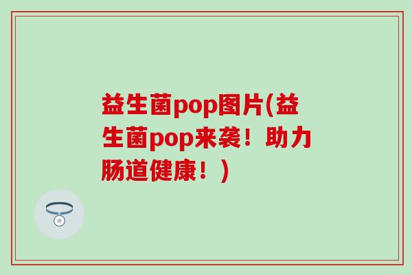 益生菌pop图片(益生菌pop来袭！助力肠道健康！)